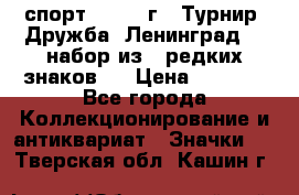 1.1) спорт : 1982 г - Турнир “Дружба“ Ленинград  ( набор из 6 редких знаков ) › Цена ­ 1 589 - Все города Коллекционирование и антиквариат » Значки   . Тверская обл.,Кашин г.